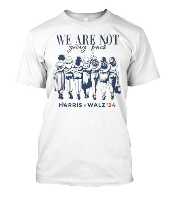 We Are Not Going Back Vote Harris Walz 24 Empowered Women T-Shirt