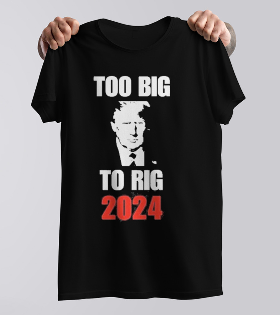 Too Big To Rig 2024 Trump T-Shirt