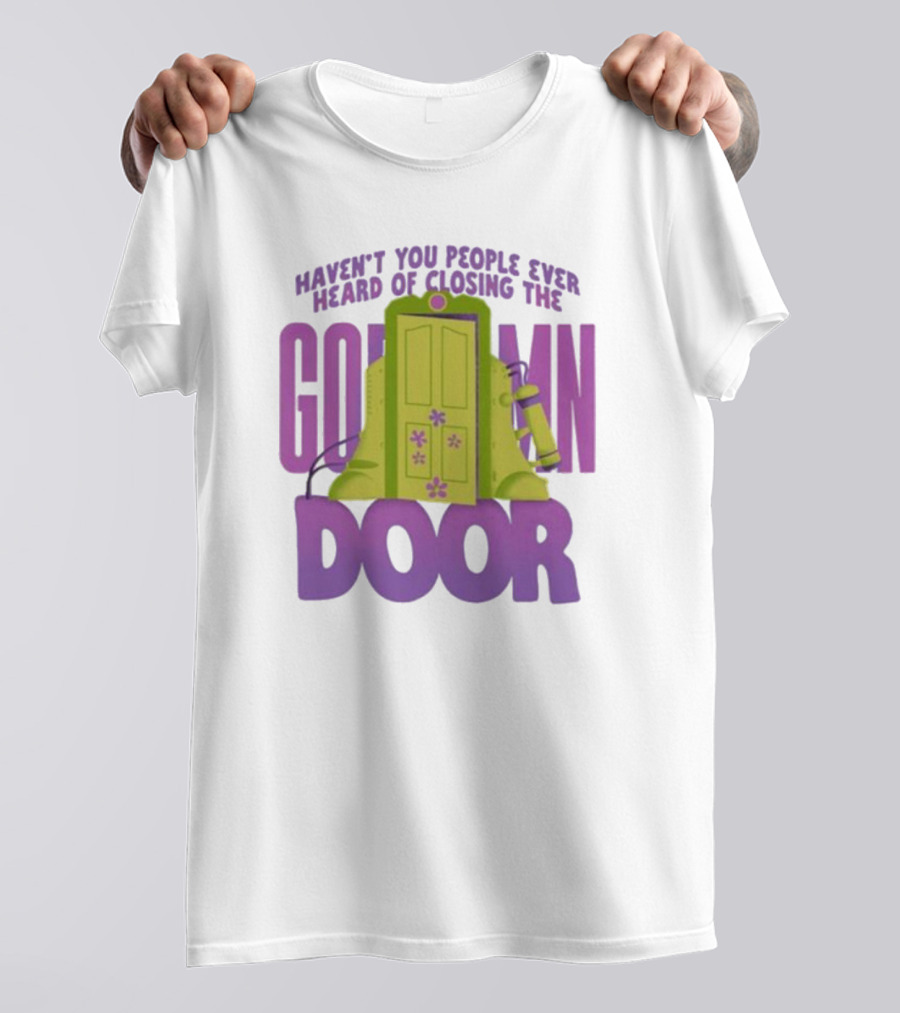 Haven't You People Ever Heard Of Closing The Goddamn Door T-Shirt