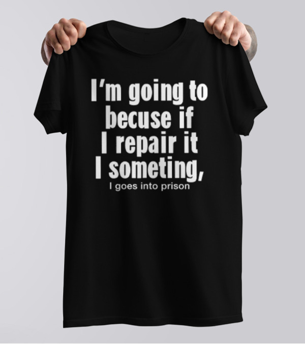 I'm Going To Becuse If I Repair It I Someting I Goes Into Prison T-Shirt