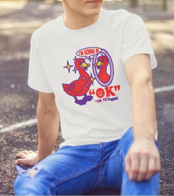 I’m Gonna Be OK Duck Looking In Mirror On Ketamine T-Shirt