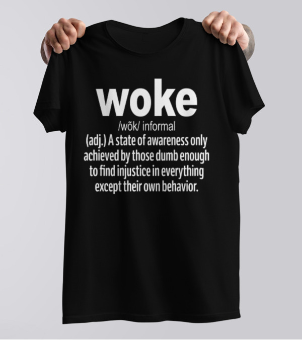 Woke Definition A State Of Awareness Only Achieved By Those Dumb Enough To Find Injustice In Everything Except Their Own Behavior T-Shirt
