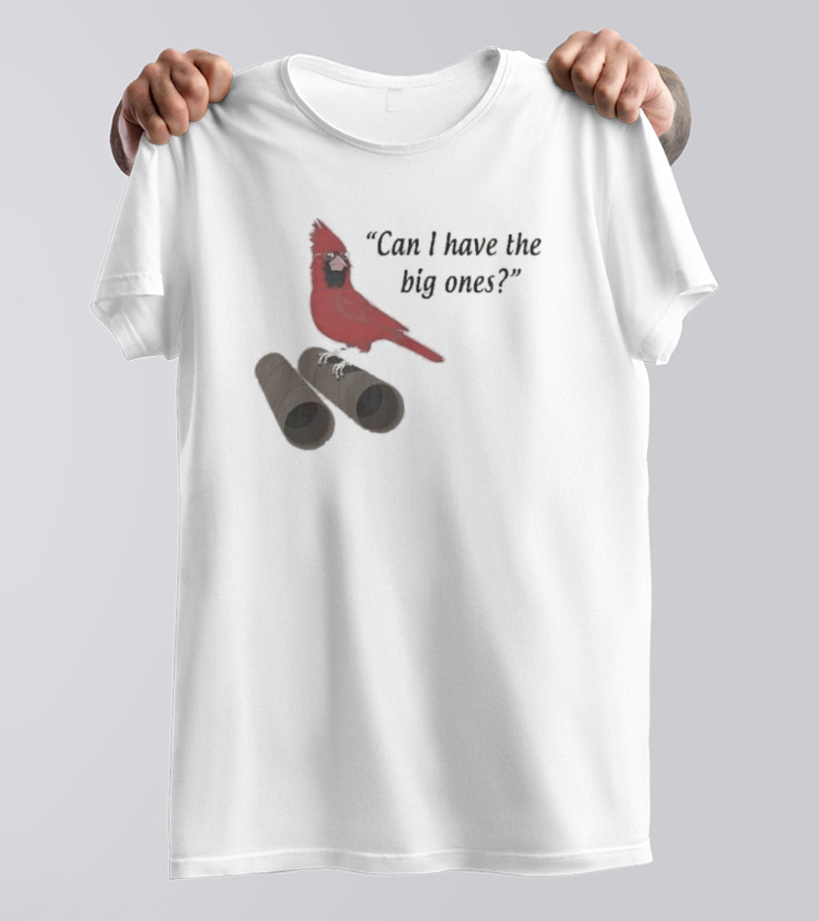 Cardinal Bird Quote Can I Have The Big Ones T-Shirt
