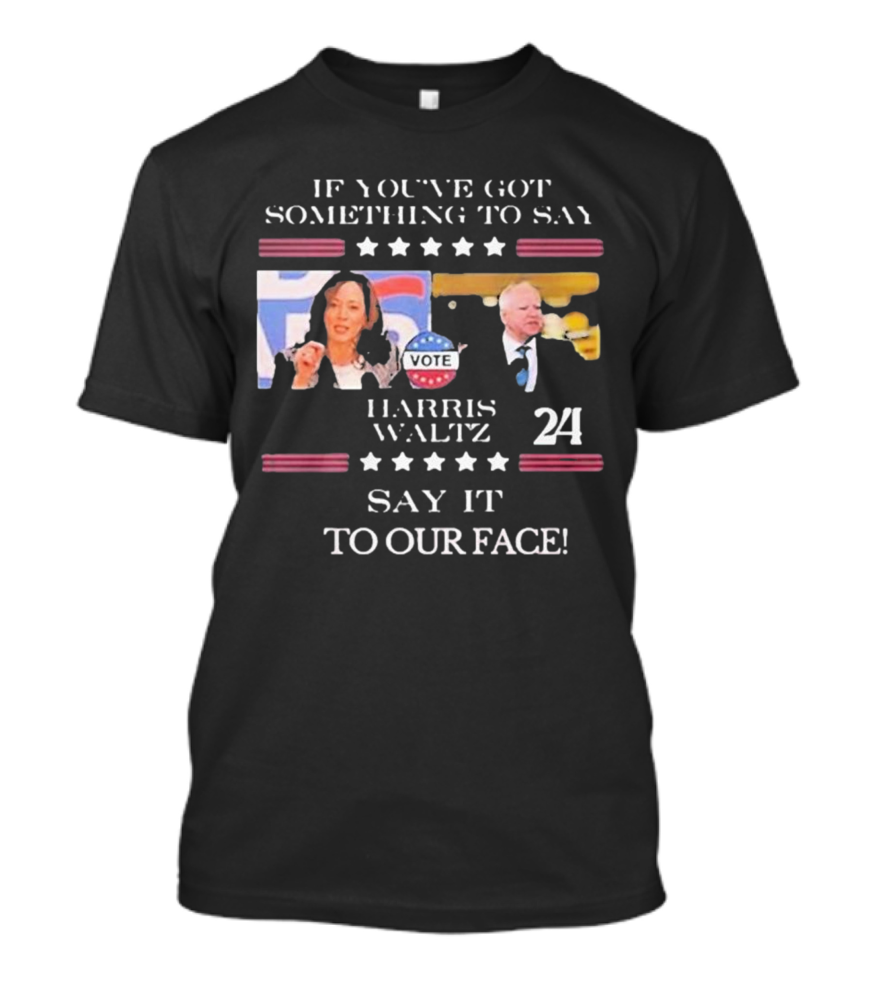 Harris Walz 2024 If You've Got Something To Say Say It To Our Face Vote T-Shirt