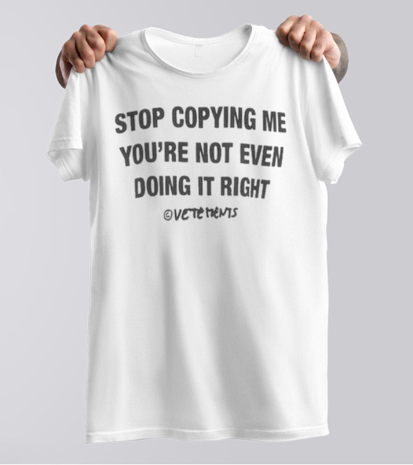 Stop Copying Me You’re Not Even Doing It Right Vetements T-Shirt