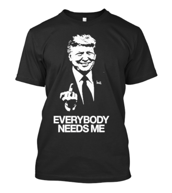 Everybody Needs Me Trump Middle Finger Gesture T-Shirt
