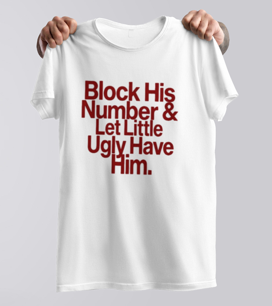 Block His Number And Let Little Ugly Have Him T-Shirt