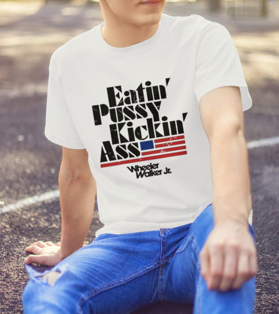 Eatin’ Pussy Kickin’ Ass Wheeler Walker Jr American Flag T-Shirt