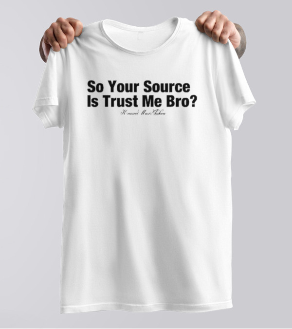 So Your Source Is Trust Me Bro It Was Taken T-Shirt