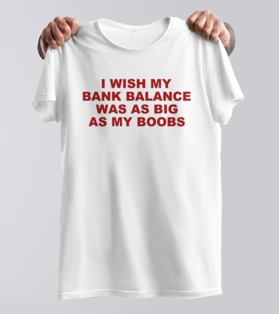 Todaysuniform I Wish My Bank Balance Was As Big As My Boobs T-Shirt