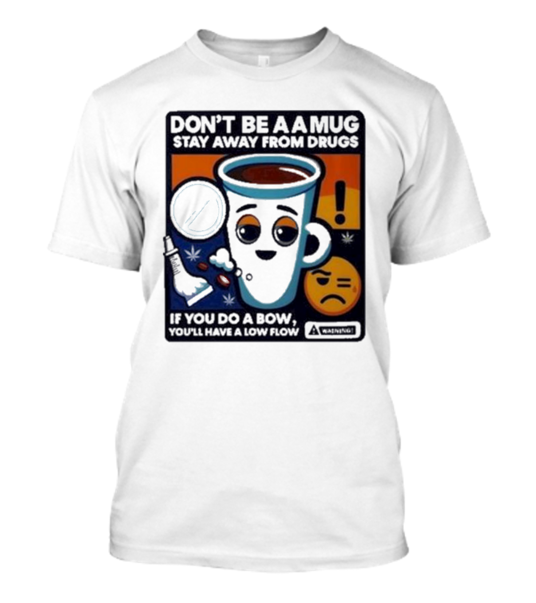 Don’t Be A Mug Stay Away From Drugs If You Do A Bow You’ll Have A Low Flow Warning Cup Emoji T-Shirt