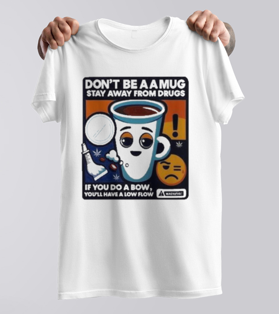 Don’t Be A Mug Stay Away From Drugs If You Do A Bow You’ll Have A Low Flow Warning Cup Emoji T-Shirt