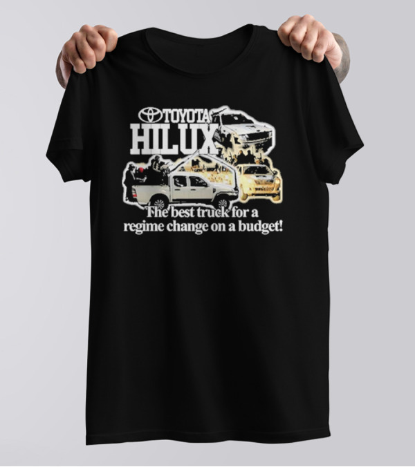 Toyota Hilux The Best Truck For A Regime Change On A Budget T-Shirt