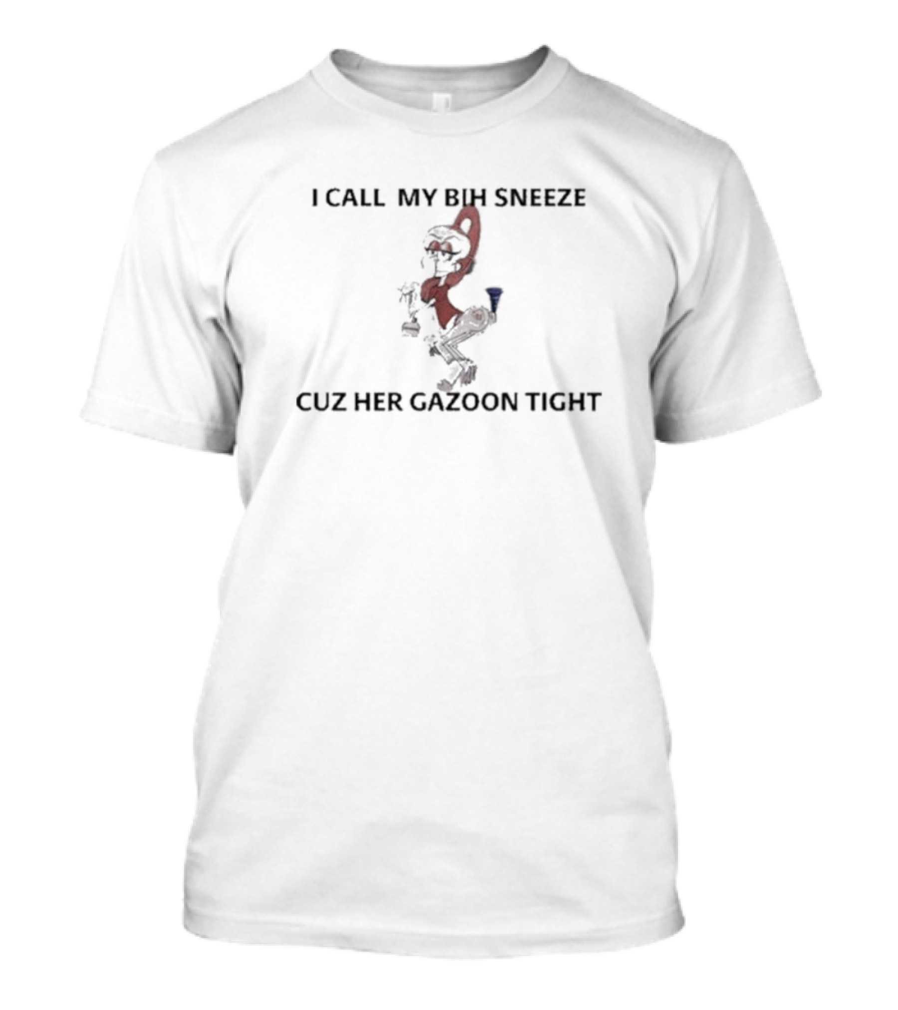 I Call My Bih Sneeze Cuz Her Gazoon Tight Cartoon Character Swag T-Shirt