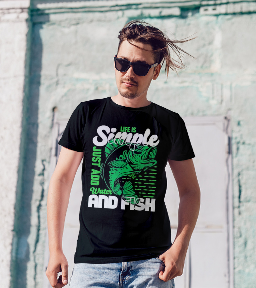 Life Is Simple Just Add Water And Fish With Green Fish T-Shirt