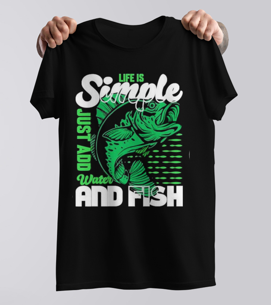 Life Is Simple Just Add Water And Fish With Green Fish T-Shirt