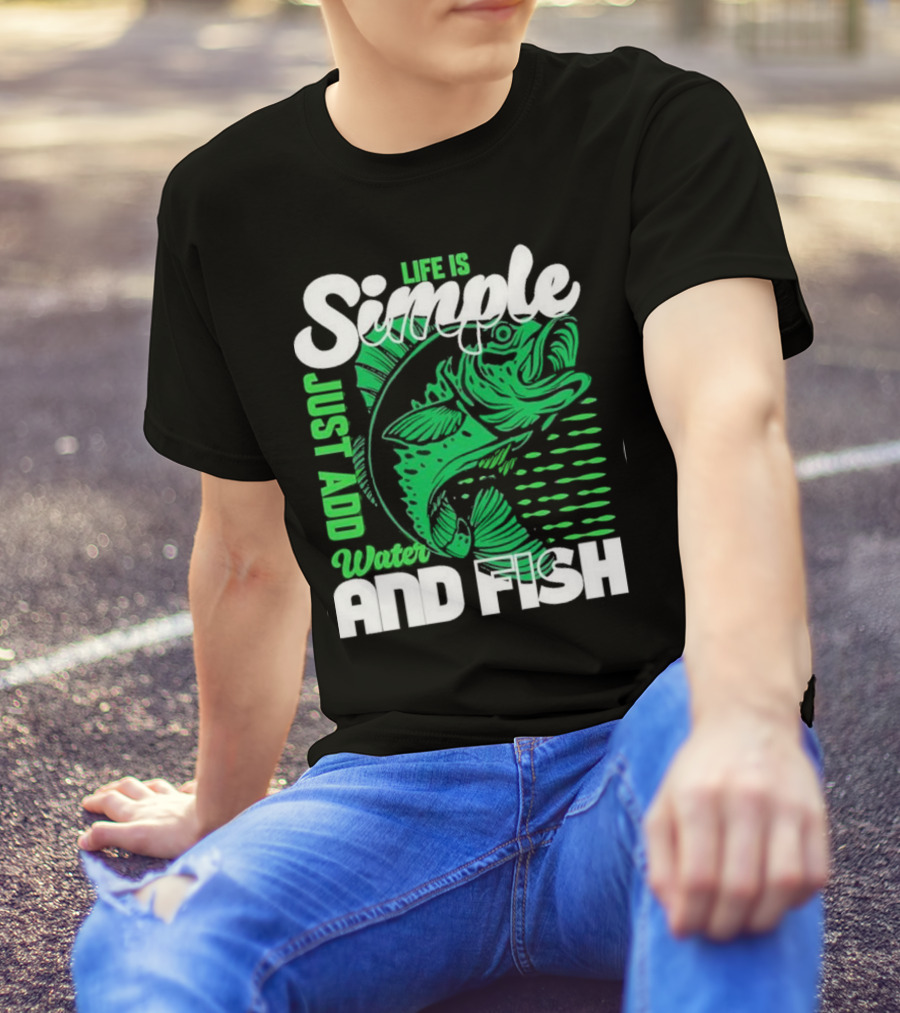 Life Is Simple Just Add Water And Fish With Green Fish T-Shirt