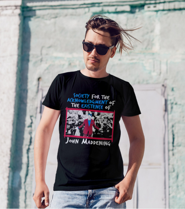 Society For The Acknowledgment Of The Existence Of John Maddening T-Shirt