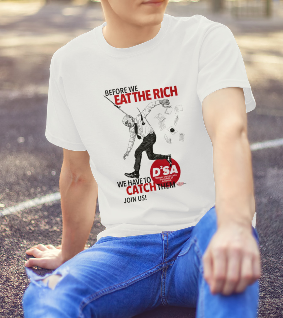 Before We Eat The Rich We Have To Catch Them Join Us DSA Chicago T-Shirt