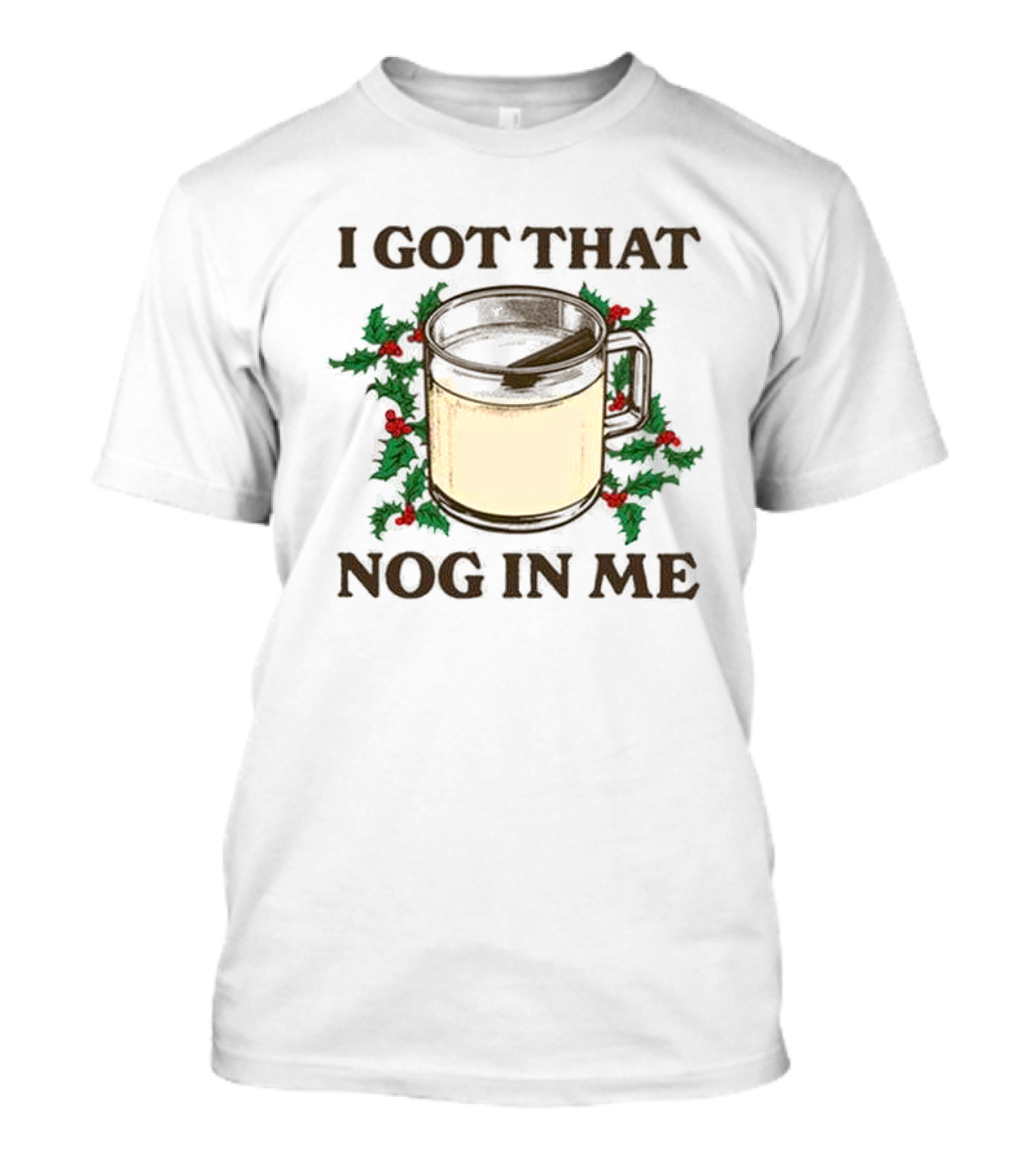 I Got That Nog In Me Festive Mug With Holly T-Shirt