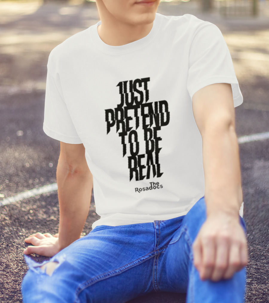 Just Pretend To Be Real The Rosadoes T-Shirt
