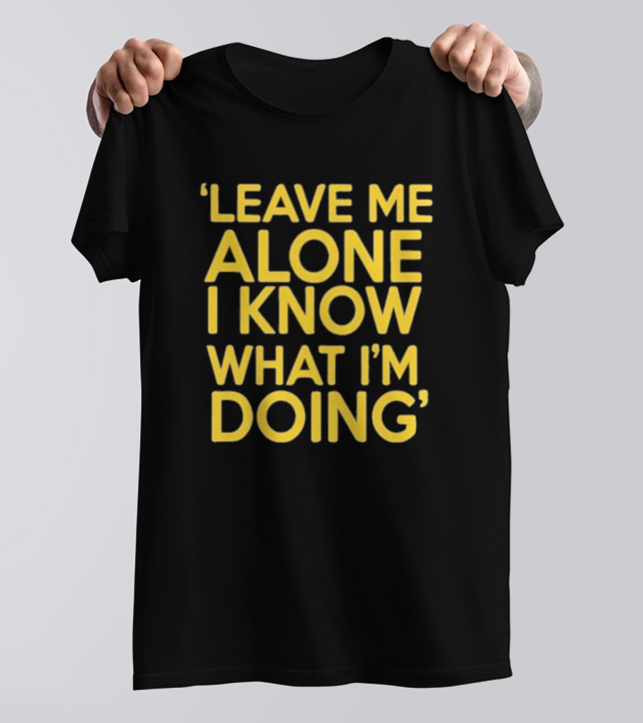 Leave Me Alone I Know What I’m Doing T-Shirt