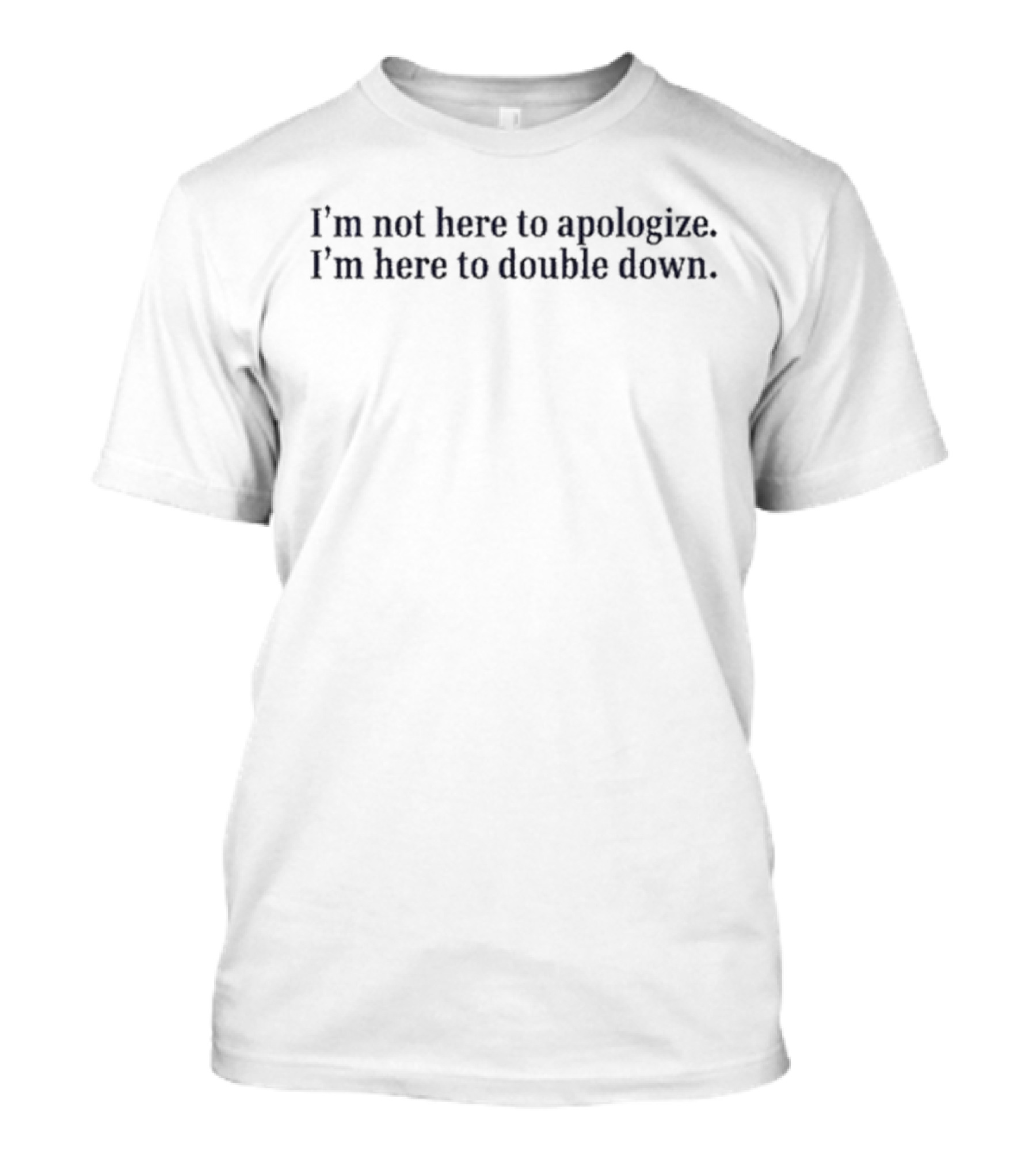 Mads Mitch I’m Not Here To Apologize I’m Here To Double Down T-Shirt