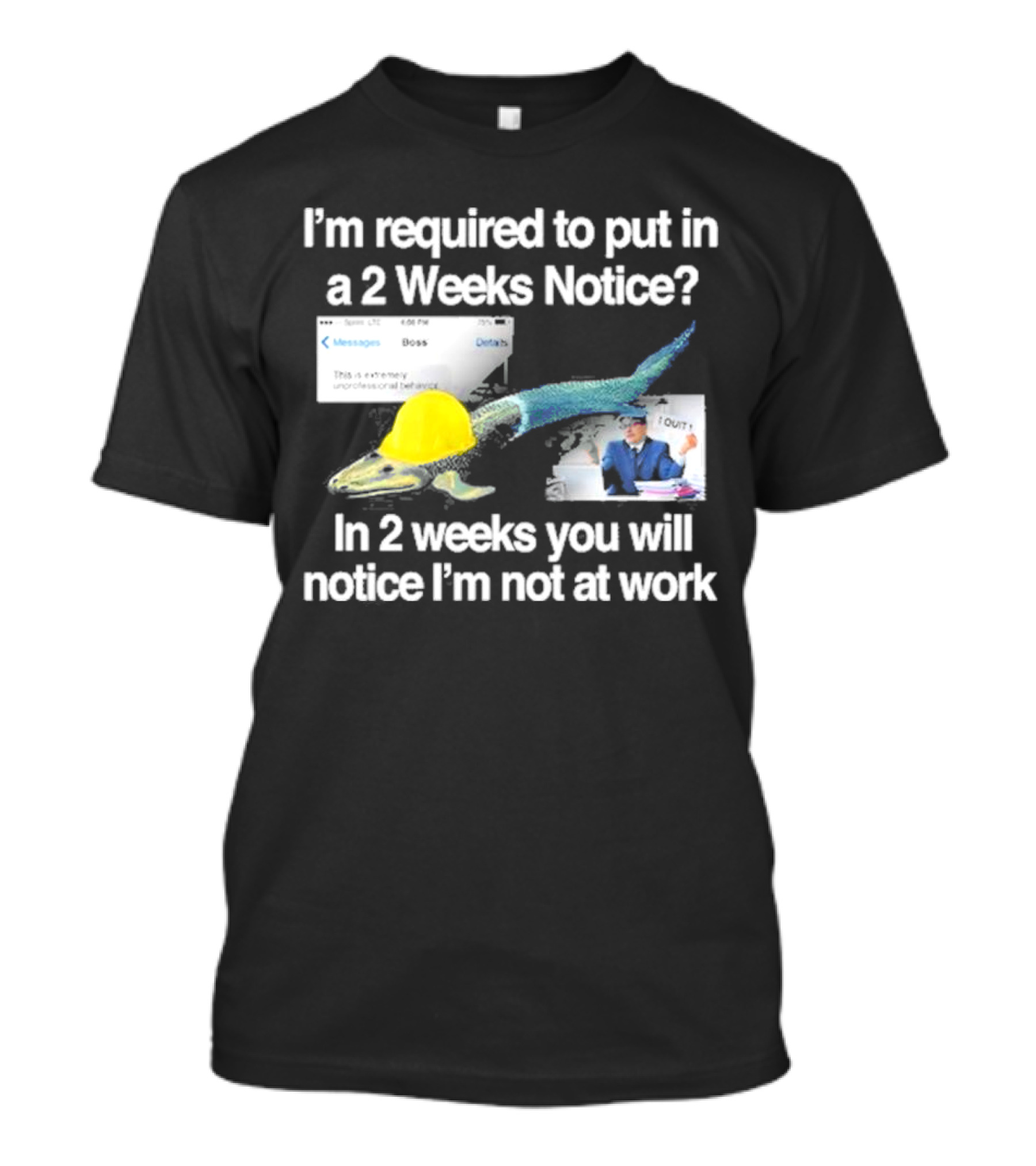 Barely Legal Clothing I’m Required To Put In A 2 Weeks Notice In 2 Weeks You Will Notice I’m Not At Work Messages Boss I Quit T-Shirt