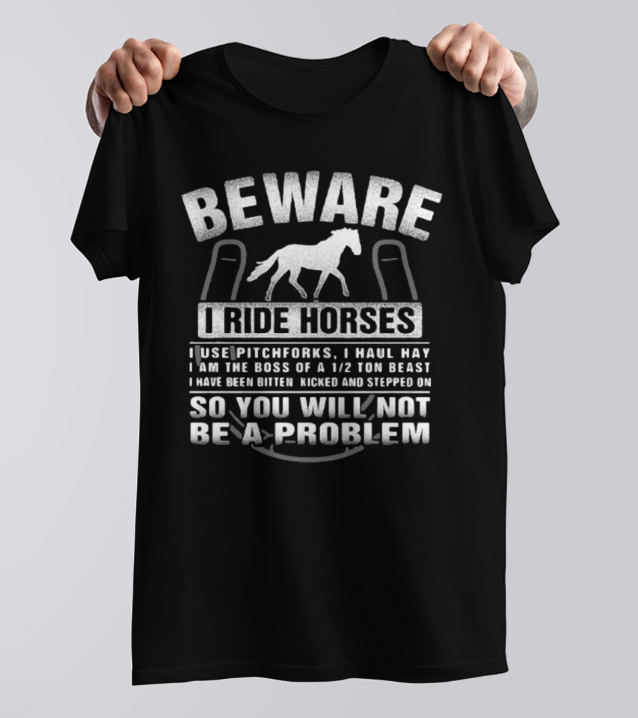 Beware I Ride Horses I Use Pitchforks I Haul Hay I Am The Boss Of A 1/2 Ton Beast T-Shirt