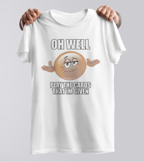 OH WELL PLAY THE CARDS THAT IM GIVEN Shrugging Emoji T-Shirt