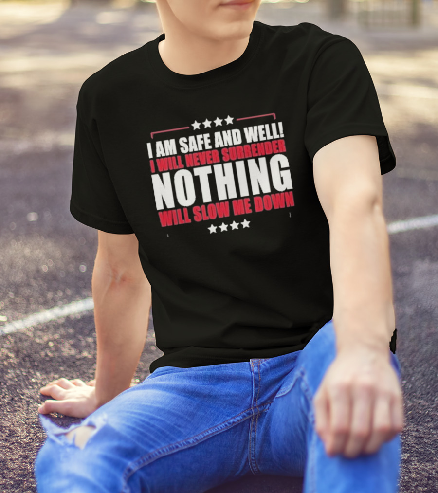 I Am Safe And Well I Will Never Surrender Nothing Will Slow Me Down T-Shirt