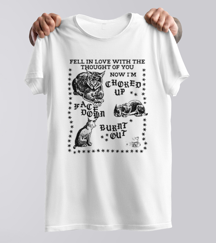 Fell In Love With The Thought Of You Now I'm Choked Up Face Down Burnt Out T-Shirt