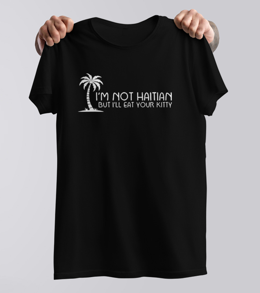 I’m Not Haitian But I’ll Eat Your Kitty Palm Tree T-Shirt