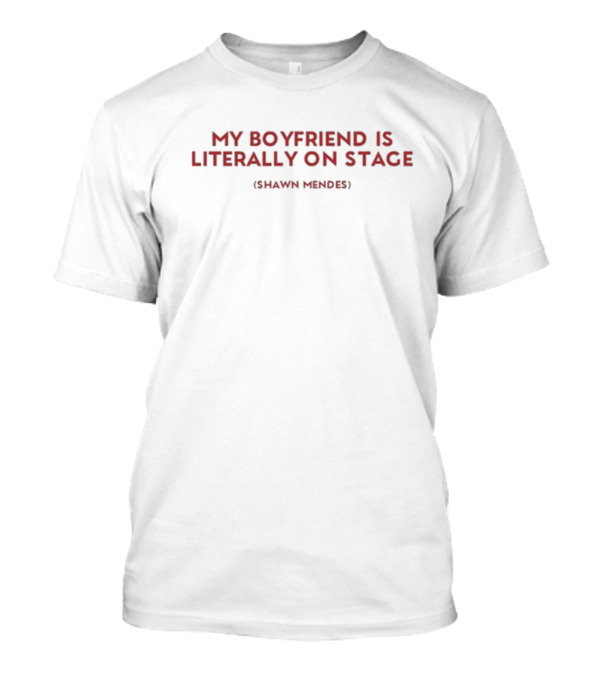 My Boyfriend Is Literally On Stage Shawn Mendes T-Shirt