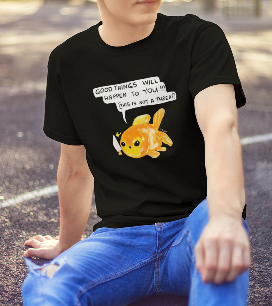 Good Things Will Happen To You This Is Not A Threat Cute Goldfish Knife T-Shirt
