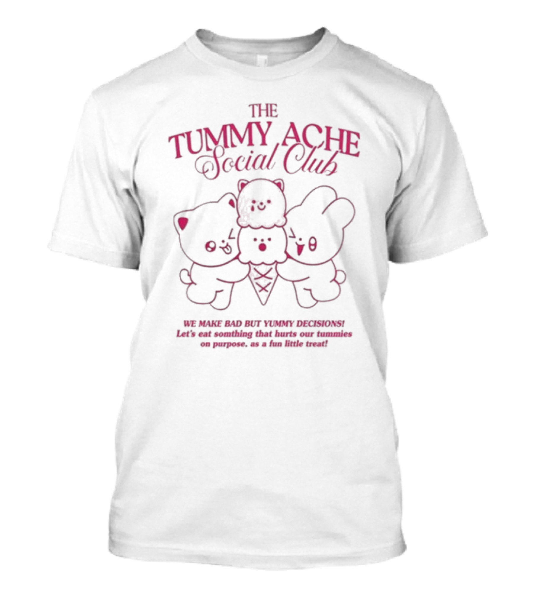 The Tummy Ache Social Club We Make Bad But Yummy Decisions Let's Eat Something That Hurts Our Tummies For Fun T-Shirt