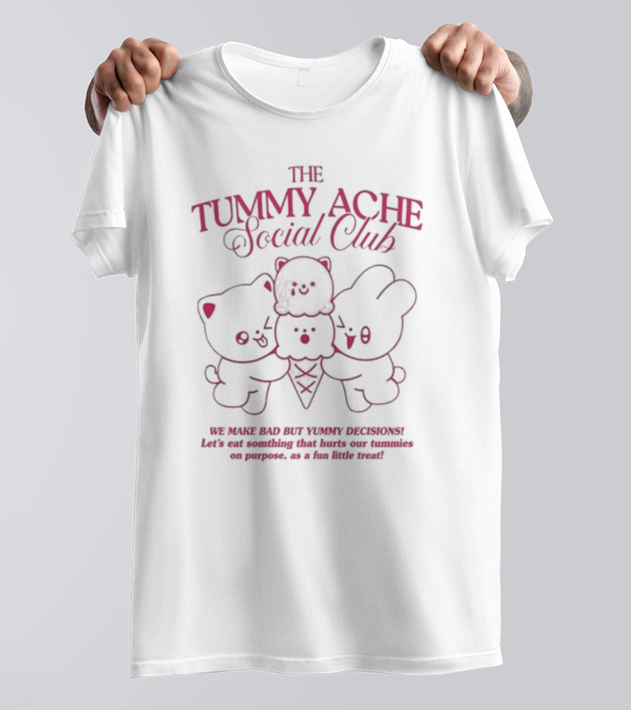 The Tummy Ache Social Club We Make Bad But Yummy Decisions Let's Eat Something That Hurts Our Tummies For Fun T-Shirt