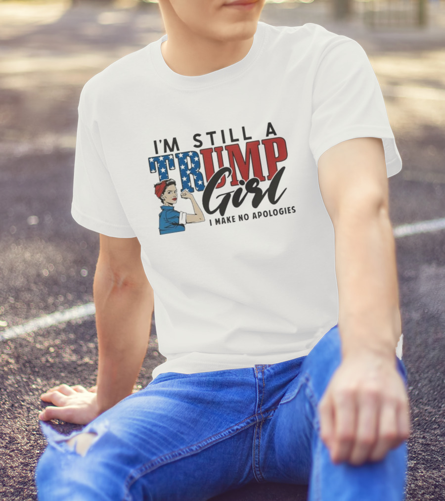IM Still A Trump Girl I Make No Apologies T-Shirt