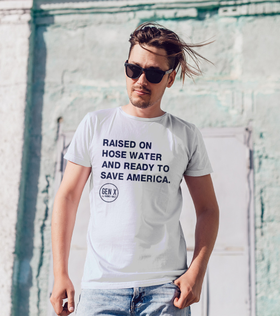 Raised On Hose Water And Ready To Save America Gen X For Xers Worldwide T-Shirt