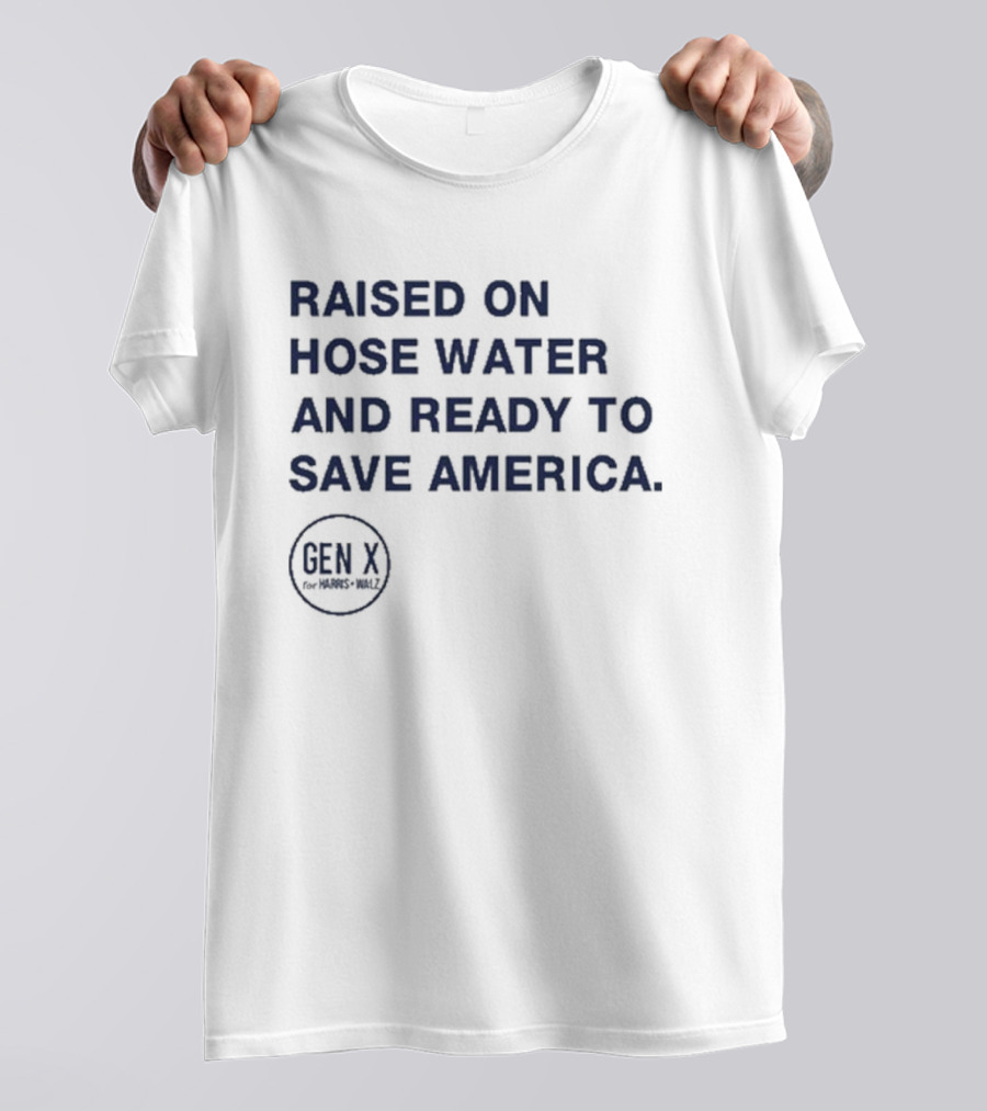Raised On Hose Water And Ready To Save America Gen X For Xers Worldwide T-Shirt