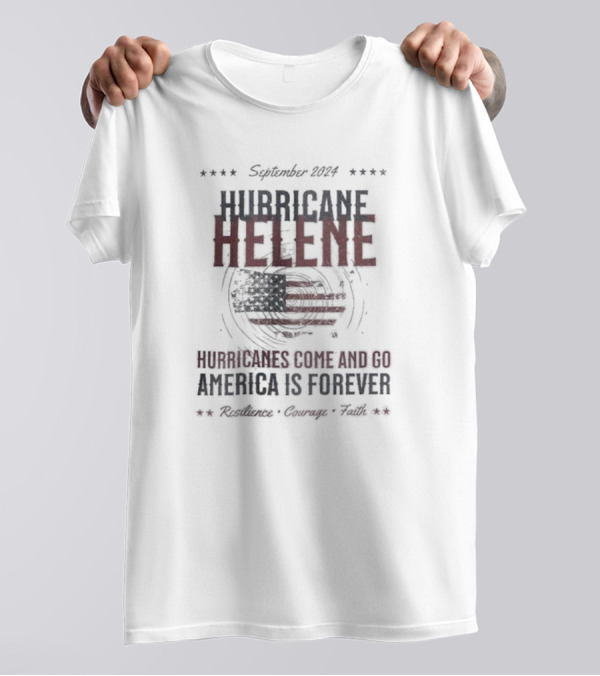 September 2024 Hurricane Helene Hurricanes Come And Go America Is Forever Resilience Courage Faith T-Shirt
