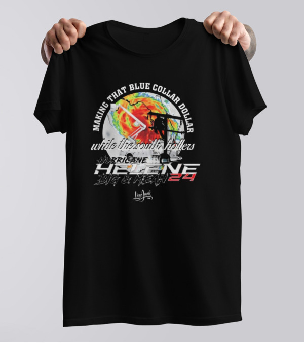 Making That Blue Collar Dollar While The South Hollers Hurricane Helene Big And Mean 24 Live Junk T-Shirt