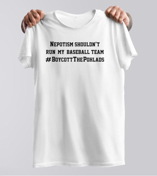 Nepotism Shouldn’t Run My Baseball Team #BoycottThePohlads T-Shirt