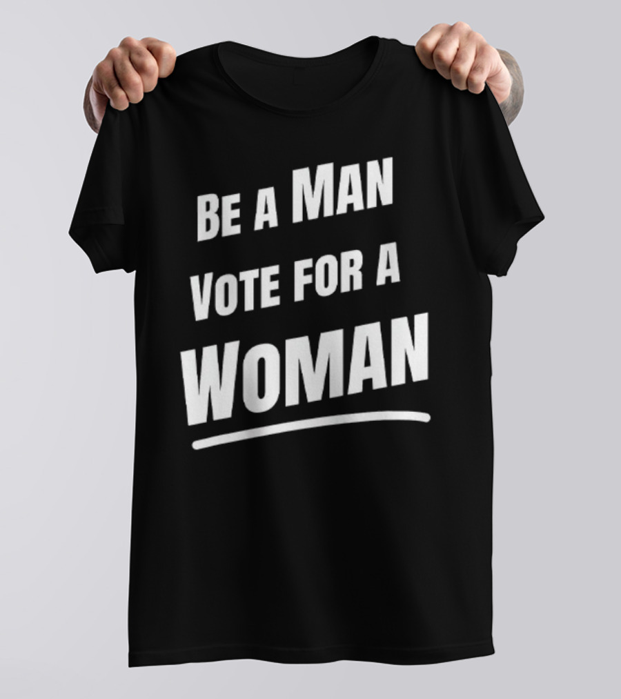 Be A Man Vote For A Woman Kamala Harris T-Shirt