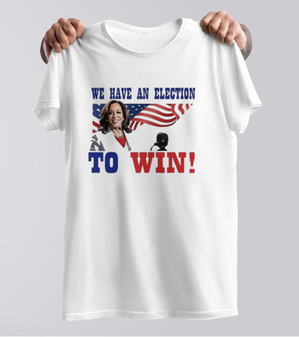 We Have An Election To Win Kamala Harris American Flag Background T-Shirt