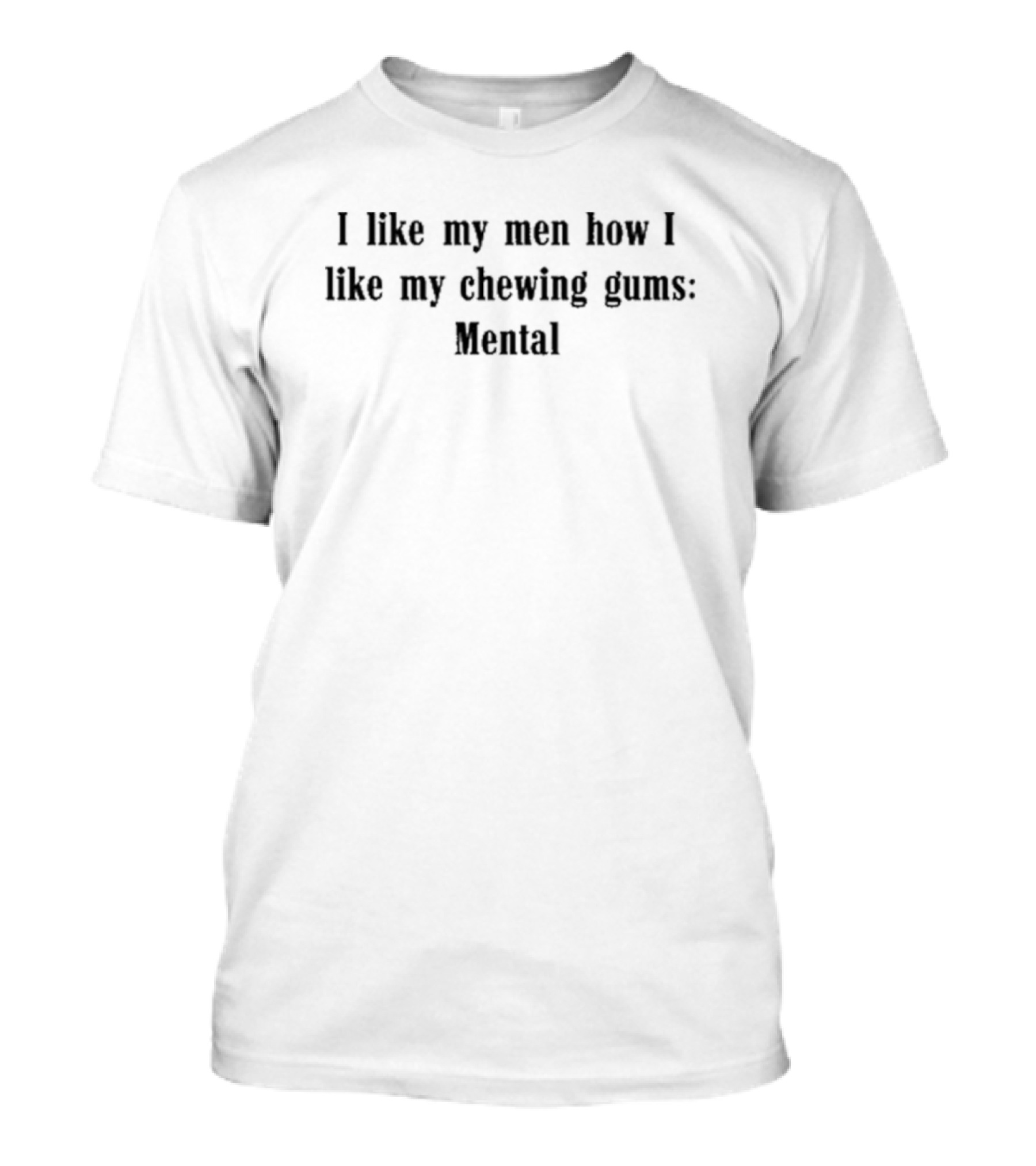 I Like My Men How I Like My Chewing Gums Mental T-Shirt