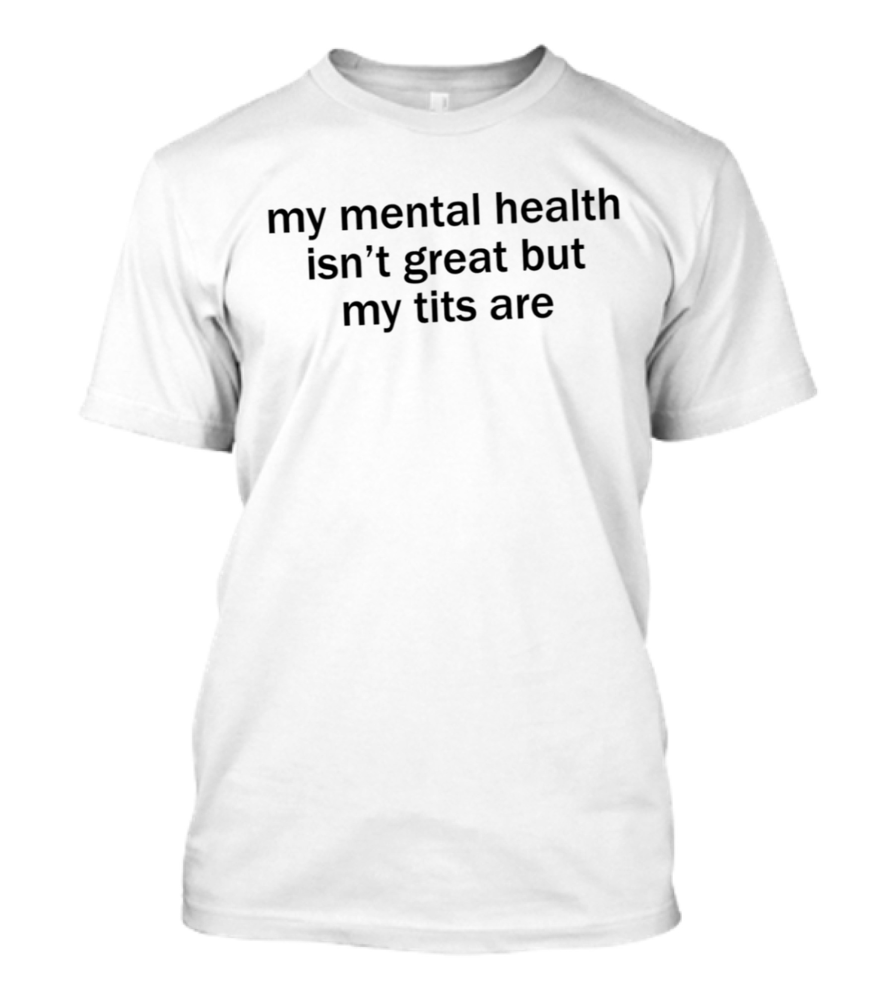 My Mental Health Isn’t Great But My Tits Are T-Shirt