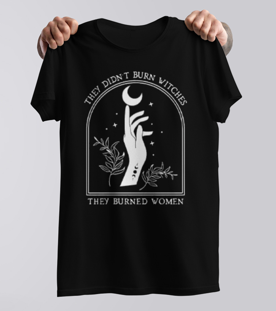 They Didn't Burn Witches They Burned Women Hand Moon Stars Feminism T-Shirt