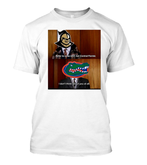 Refer To Us As UCF Not Central Florida I Don’t Think About You At All UCF Knight Versus Florida Gators T-Shirt
