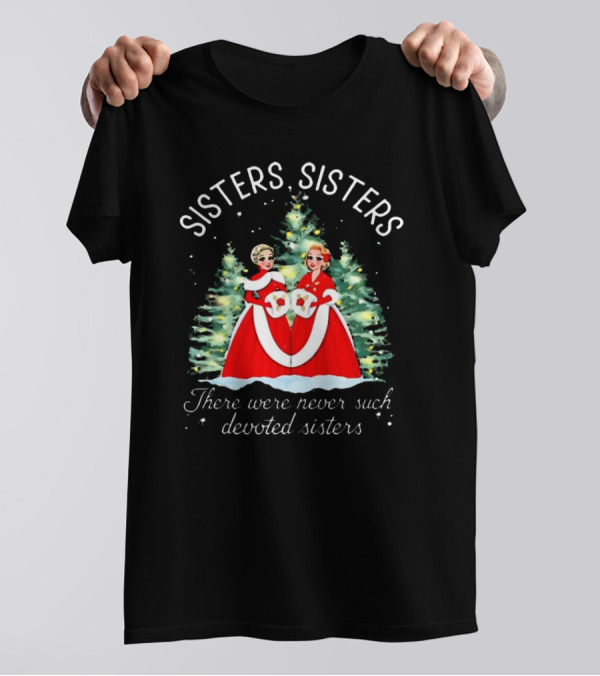 Sisters Sisters There Were Never Such Devoted Sisters Christmas T-Shirt